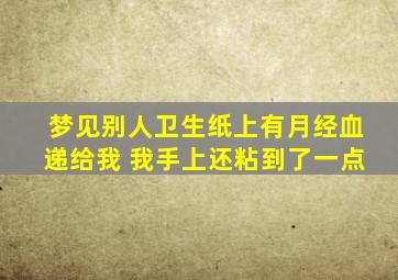 梦见别人卫生纸上有月经血递给我 我手上还粘到了一点